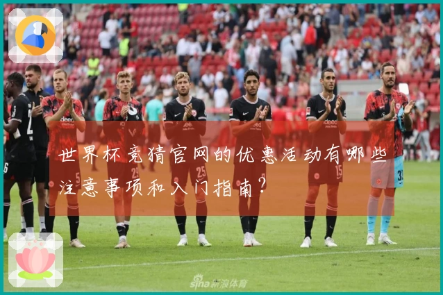 世界杯竞猜官网的优惠活动有哪些注意事项和入门指南？