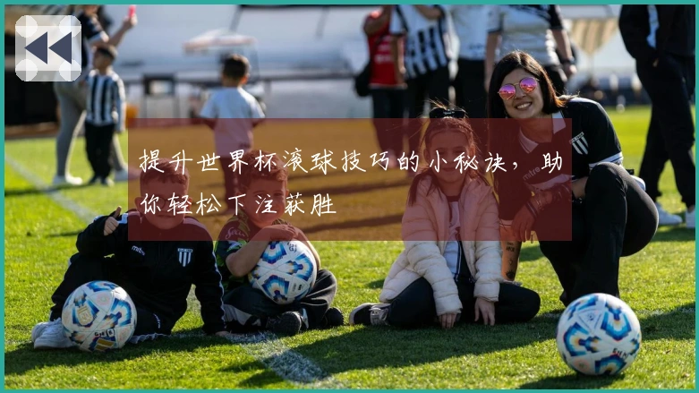 提升世界杯滚球技巧的小秘诀，助你轻松下注获胜