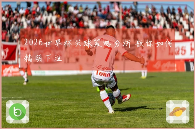 2026世界杯买球策略分析 教你如何精明下注