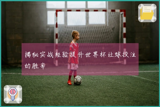 揭秘实战经验提升世界杯让球投注的胜率