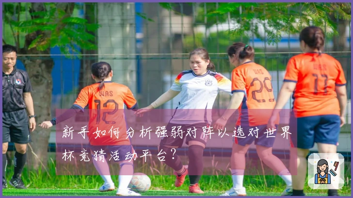 新手如何分析强弱对阵以选对世界杯竞猜活动平台？