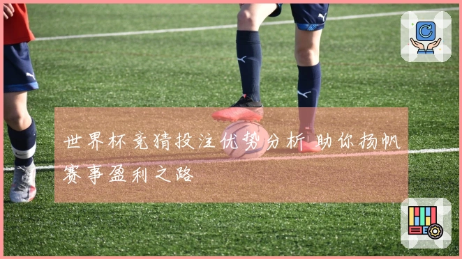 世界杯竞猜投注优势分析 助你扬帆赛事盈利之路