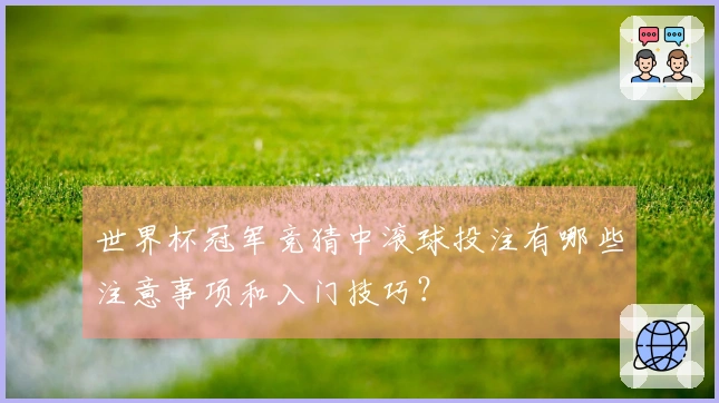 世界杯冠军竞猜中滚球投注有哪些注意事项和入门技巧？