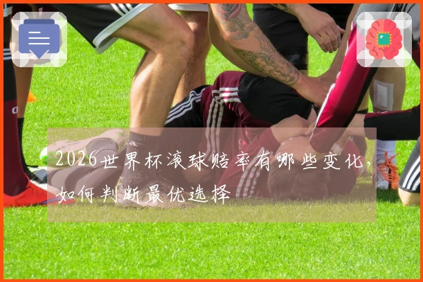 2026世界杯滚球赔率有哪些变化，如何判断最优选择