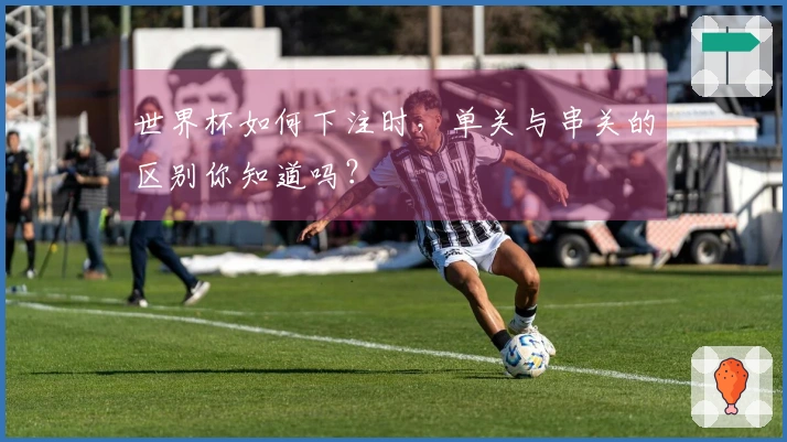 世界杯如何下注时，单关与串关的区别你知道吗？