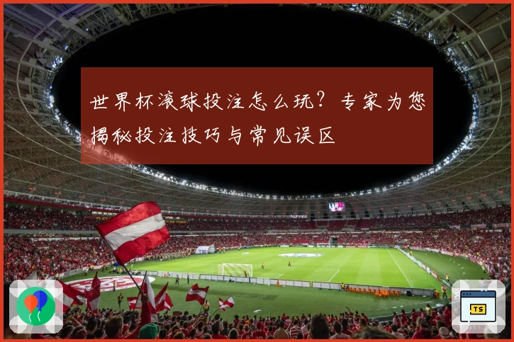世界杯滚球投注怎么玩？专家为您揭秘投注技巧与常见误区