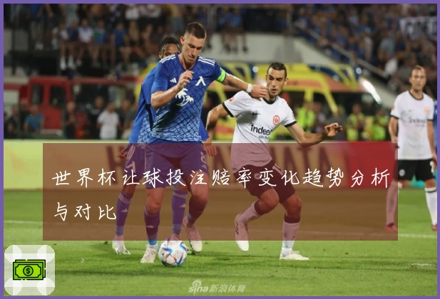 世界杯让球投注赔率变化趋势分析与对比