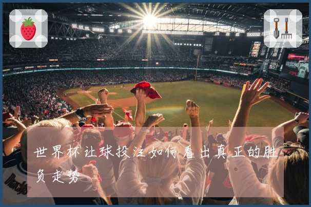 世界杯让球投注如何看出真正的胜负走势