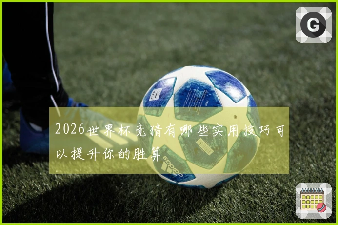 2026世界杯竞猜有哪些实用技巧可以提升你的胜算