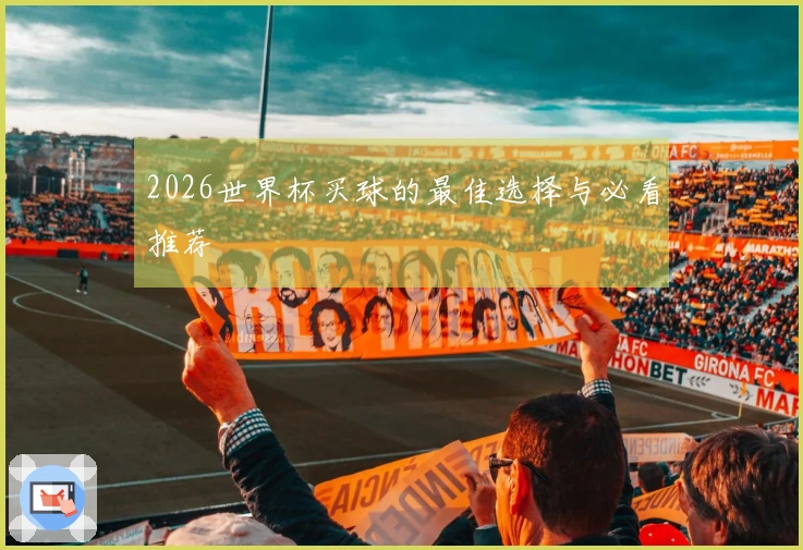 2026世界杯买球的最佳选择与必看推荐