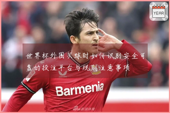 世界杯外围买球时如何识别安全可靠的投注平台与规则注意事项