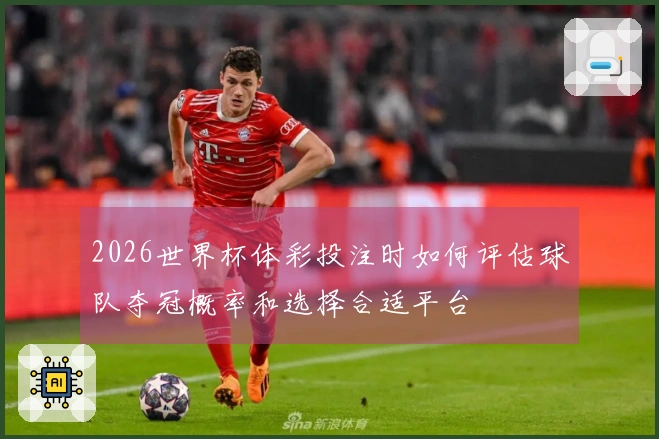 2026世界杯体彩投注时如何评估球队夺冠概率和选择合适平台