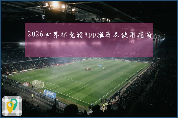 2026世界杯竞猜App推荐及使用指南