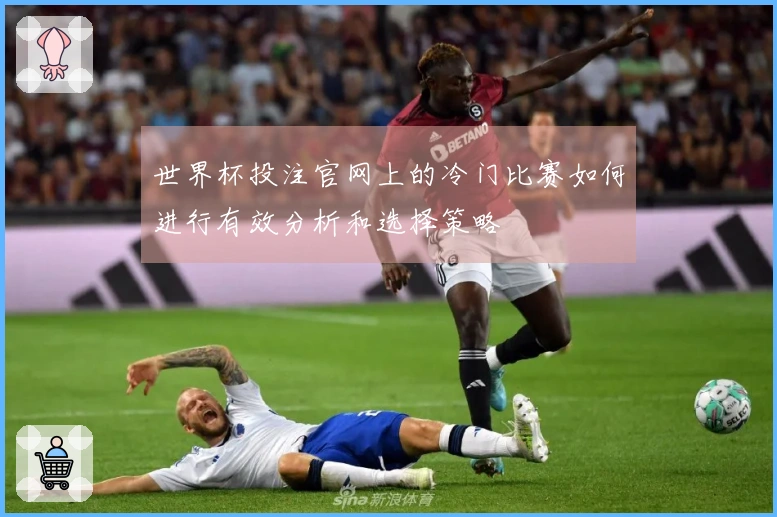 世界杯投注官网上的冷门比赛如何进行有效分析和选择策略