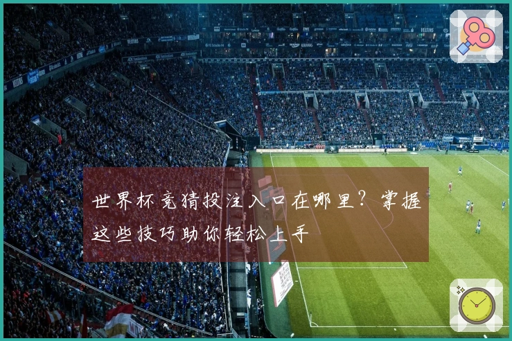 世界杯竞猜投注入口在哪里？掌握这些技巧助你轻松上手