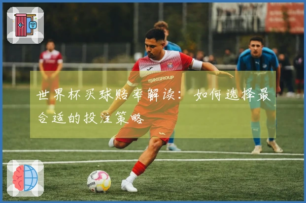 世界杯买球赔率解读：如何选择最合适的投注策略