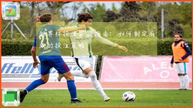 世界杯投注实战指南：如何制定有效的投注策略