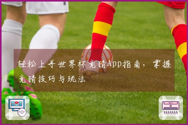 轻松上手世界杯竞猜App指南，掌握竞猜技巧与玩法
