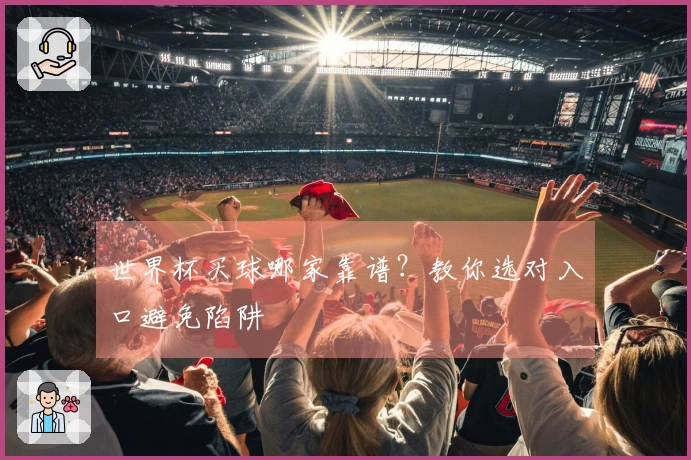 世界杯买球哪家靠谱？教你选对入口避免陷阱