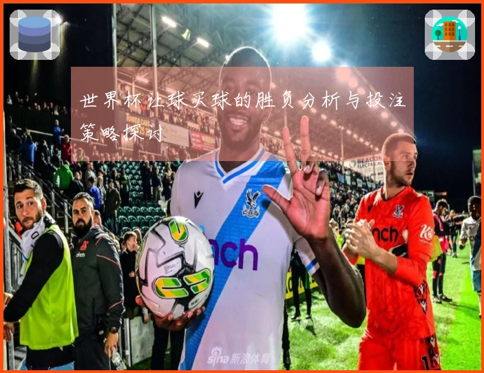 世界杯让球买球的胜负分析与投注策略探讨