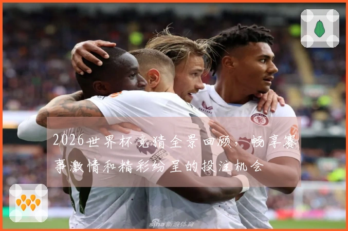 2026世界杯竞猜全景回顾，畅享赛事激情和精彩纷呈的投注机会