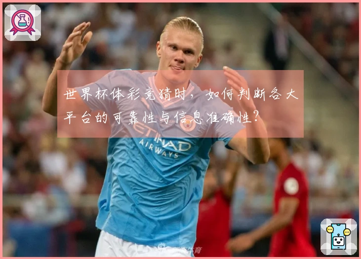 世界杯体彩竞猜时，如何判断各大平台的可靠性与信息准确性？