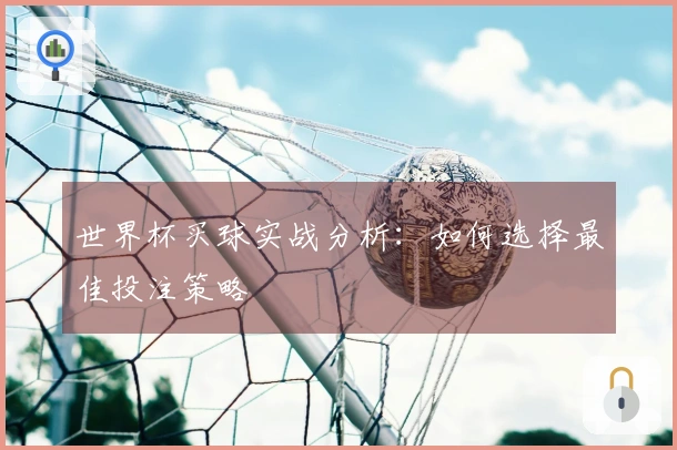 世界杯买球实战分析：如何选择最佳投注策略