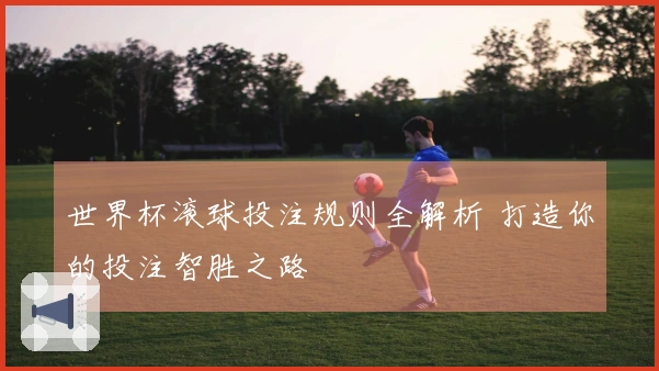世界杯滚球投注规则全解析 打造你的投注智胜之路