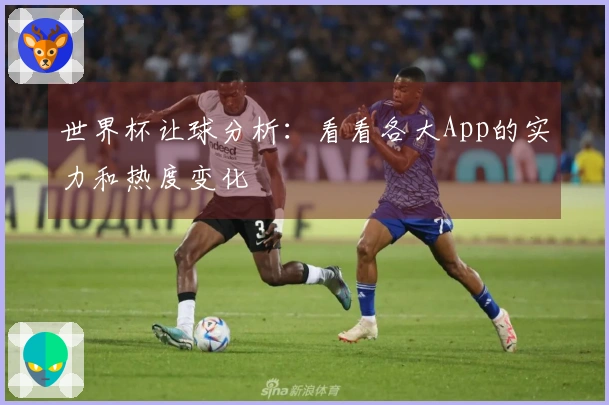世界杯让球分析：看看各大App的实力和热度变化