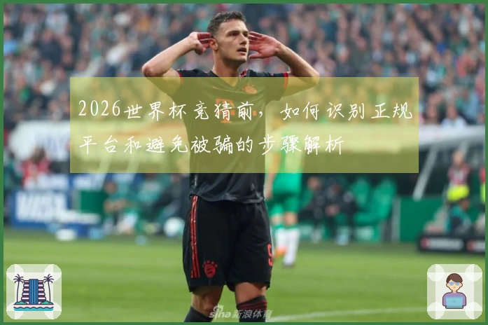 2026世界杯竞猜前，如何识别正规平台和避免被骗的步骤解析
