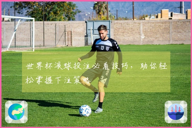 世界杯滚球投注必看技巧，助你轻松掌握下注策略