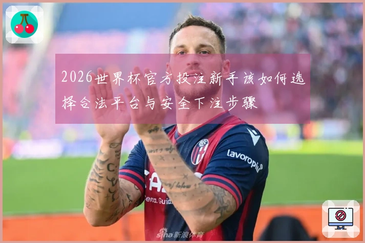 2026世界杯官方投注新手该如何选择合法平台与安全下注步骤
