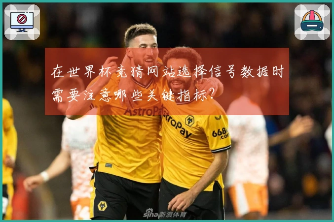 在世界杯竞猜网站选择信号数据时需要注意哪些关键指标？