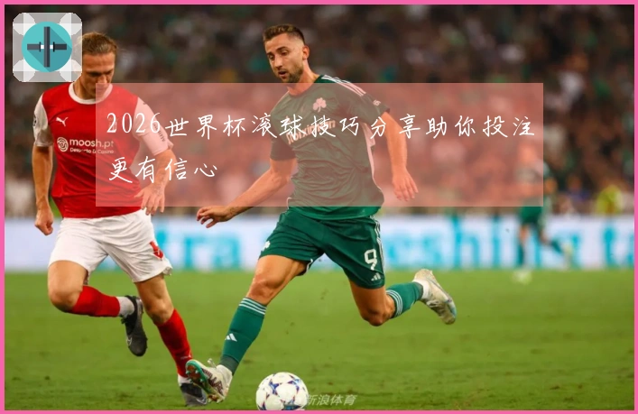 2026世界杯滚球技巧分享助你投注更有信心