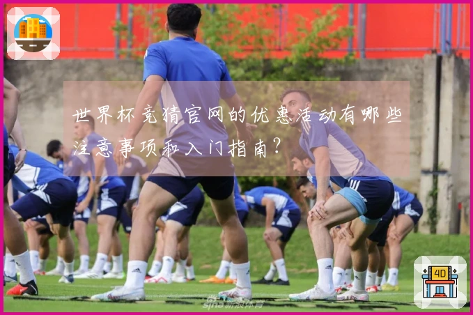 世界杯竞猜官网的优惠活动有哪些注意事项和入门指南？