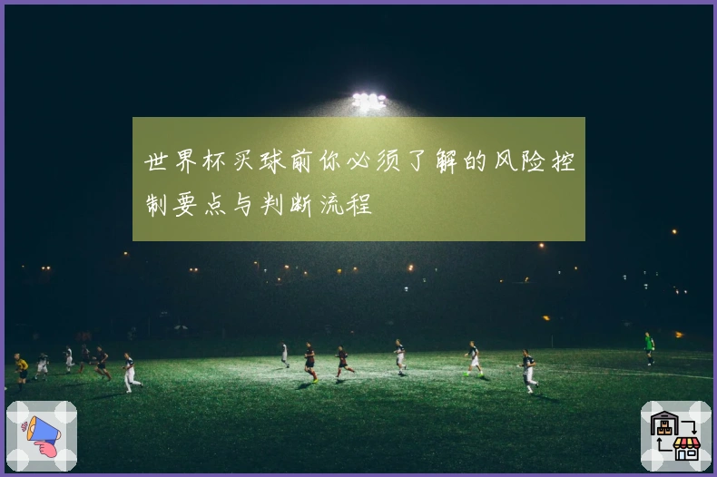世界杯买球前你必须了解的风险控制要点与判断流程