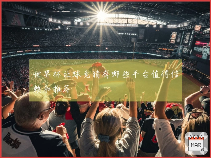 世界杯让球竞猜有哪些平台值得信赖和推荐