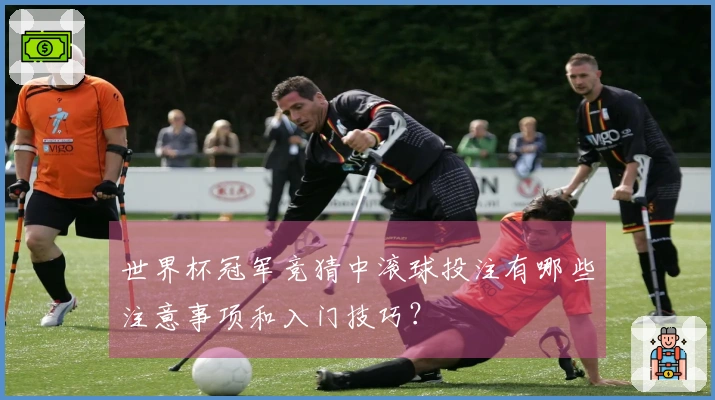 世界杯冠军竞猜中滚球投注有哪些注意事项和入门技巧？