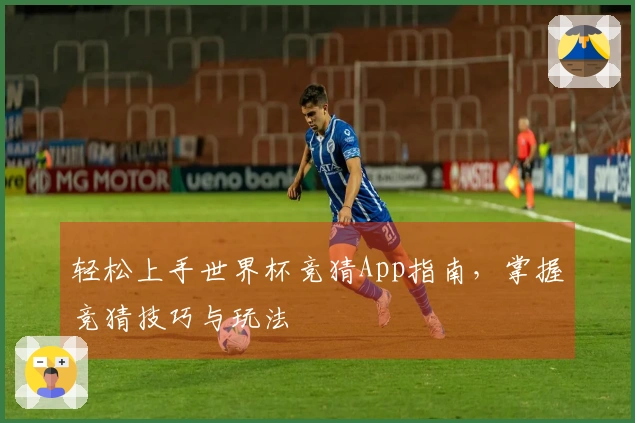 轻松上手世界杯竞猜App指南，掌握竞猜技巧与玩法