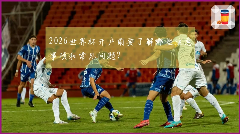 2026世界杯开户前要了解哪些注意事项和常见问题？