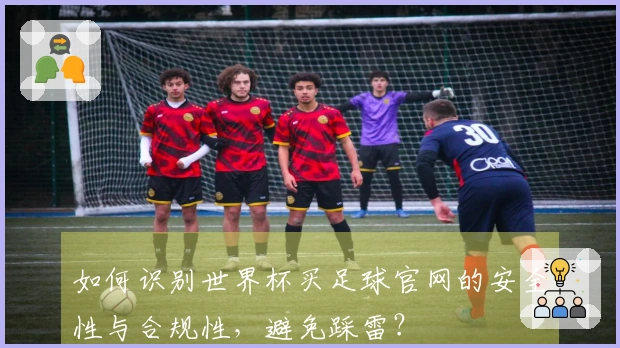如何识别世界杯买足球官网的安全性与合规性，避免踩雷？