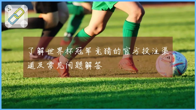 了解世界杯冠军竞猜的官方投注渠道及常见问题解答