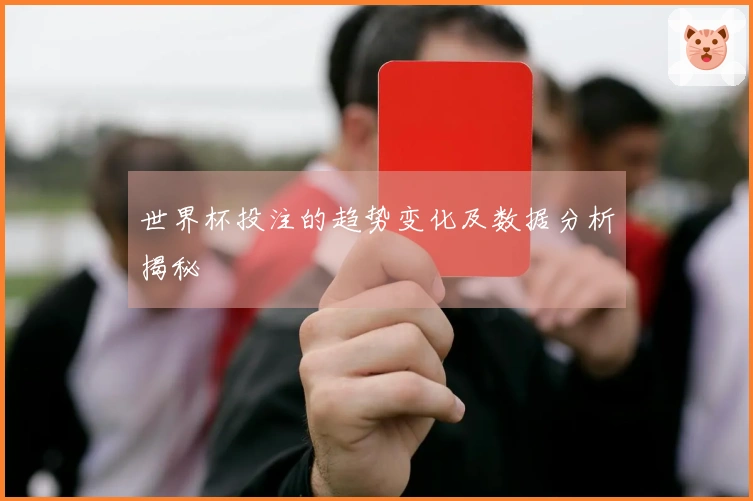 世界杯投注的趋势变化及数据分析揭秘