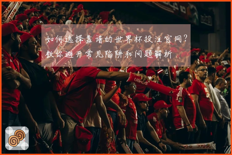 如何选择靠谱的世界杯投注官网?教你避开常见陷阱和问题解析