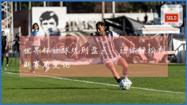 世界杯让球规则盘点，让你轻松判断赛局变化
