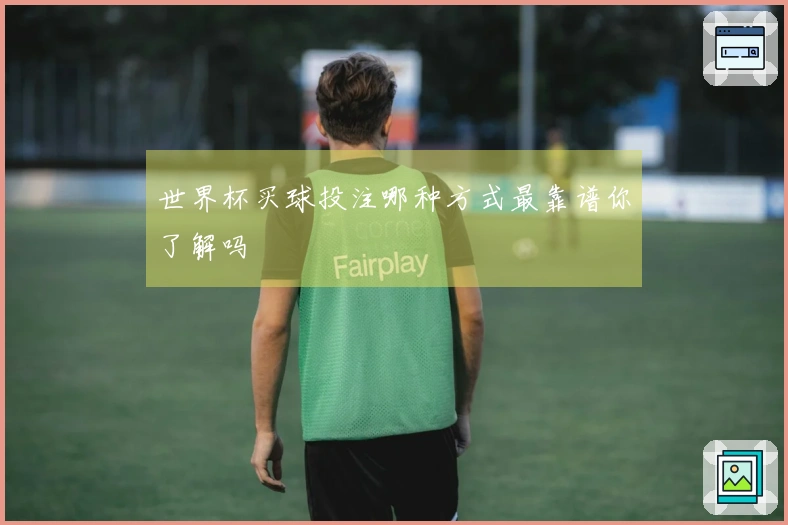 世界杯买球投注哪种方式最靠谱你了解吗