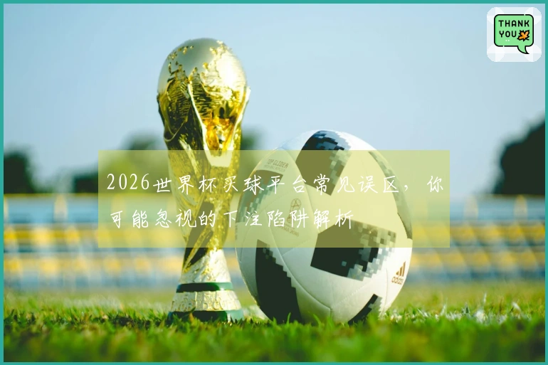 2026世界杯买球平台常见误区，你可能忽视的下注陷阱解析
