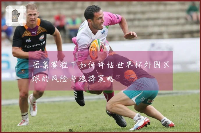 密集赛程下如何评估世界杯外围买球的风险与选择策略