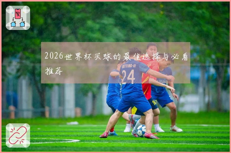 2026世界杯买球的最佳选择与必看推荐