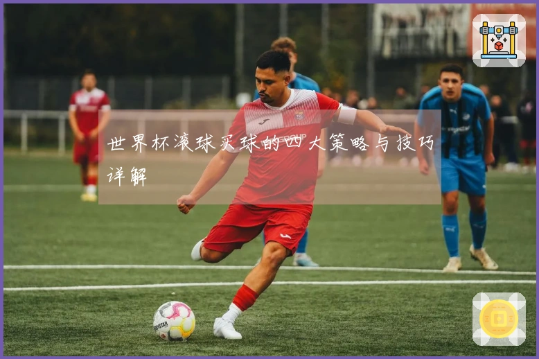 世界杯滚球买球的四大策略与技巧详解